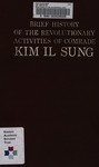Brief history of the revolutionary activities of comrade Kim Il Sung. by The Party History Institute of the Central Committee of the Workers' Party of Korea.